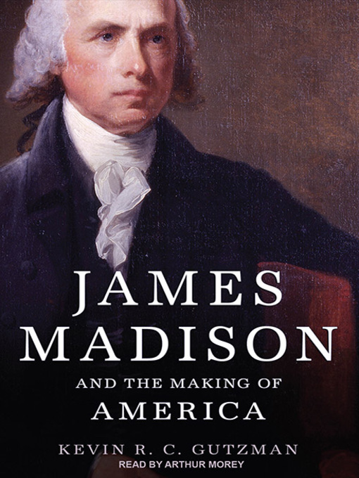 Title details for James Madison and the Making of America by Kevin R. C. Gutzman - Available